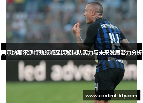阿尔纳斯尔沙特劲旅崛起探秘球队实力与未来发展潜力分析 阿尔纳斯尔沙特劲旅崛起探秘球队实力与未来发展潜力分析