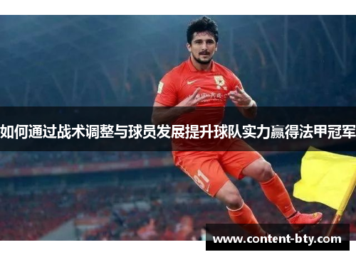 如何通过战术调整与球员发展提升球队实力赢得法甲冠军
